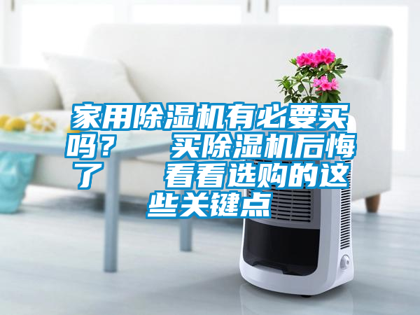 家用除濕機有必要買嗎？  買除濕機后悔了   看看選購的這些關鍵點