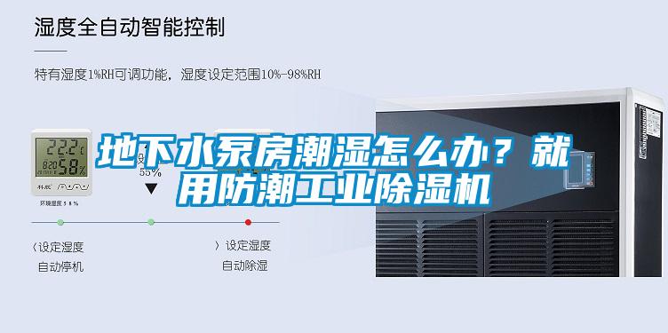 地下水泵房潮濕怎么辦？就用防潮工業除濕機