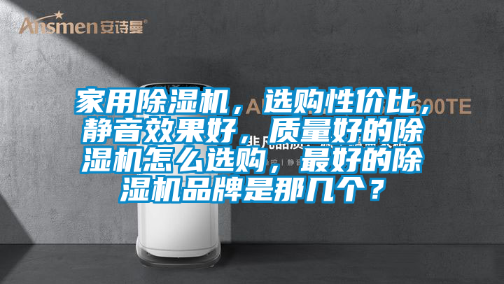 家用除濕機，選購性價比，靜音效果好，質量好的除濕機怎么選購，最好的除濕機品牌是那幾個？