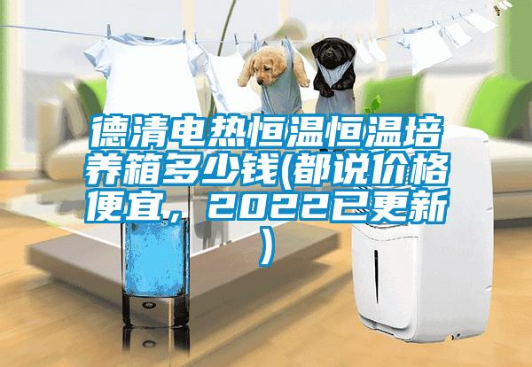 德清電熱恒溫恒溫培養箱多少錢(都說價格便宜，2022已更新)