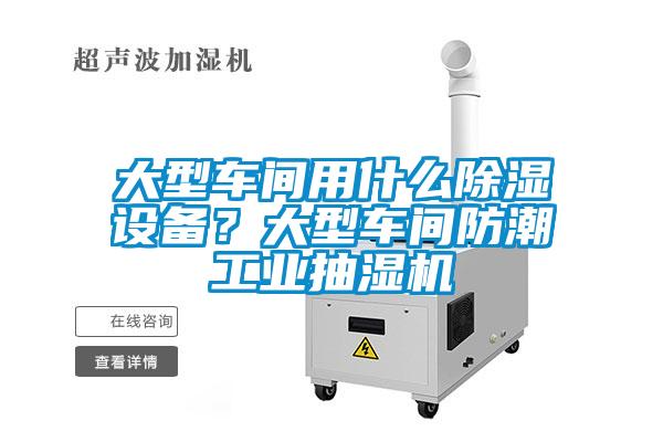大型車間用什么除濕設備？大型車間防潮工業抽濕機
