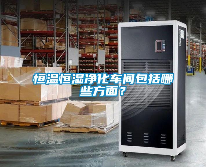 恒溫恒濕凈化車間包括哪些方面？