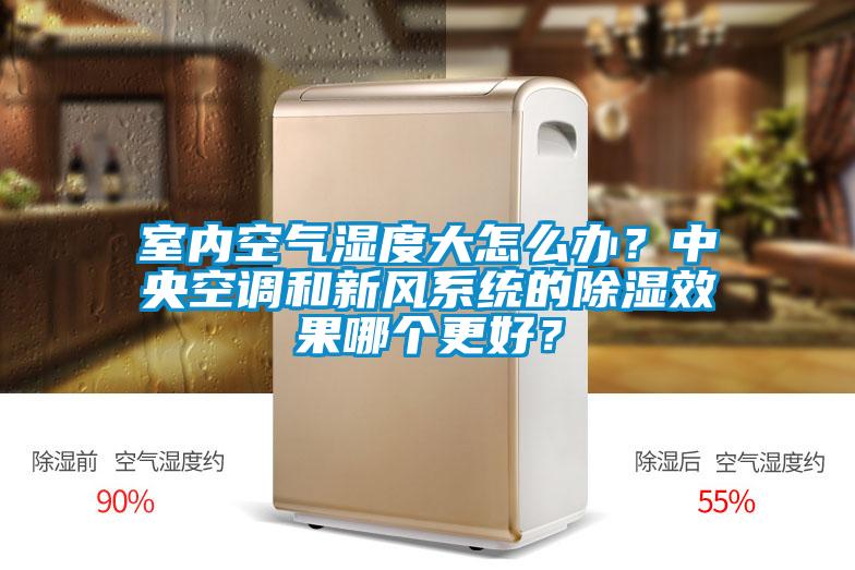 室內空氣濕度大怎么辦？中央空調和新風系統的除濕效果哪個更好？