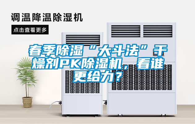 春季除濕“大斗法”干燥劑PK除濕機，看誰更給力？