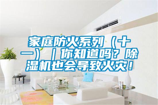 家庭防火系列（十一）｜你知道嗎？除濕機也會導致火災！
