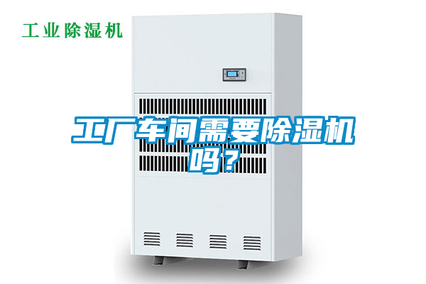 工廠車間需要除濕機嗎？