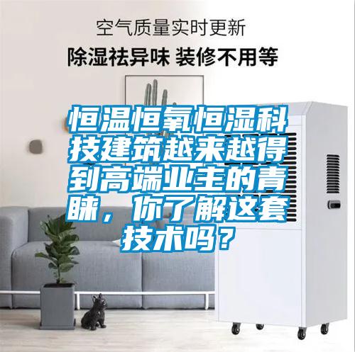 恒溫恒氧恒濕科技建筑越來越得到高端業主的青睞，你了解這套技術嗎？