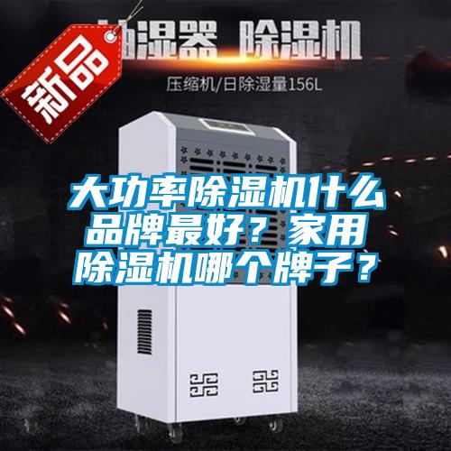 大功率除濕機什么品牌最好？家用除濕機哪個牌子？