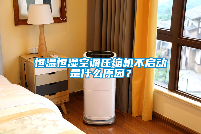 恒溫恒濕空調壓縮機不啟動是什么原因？