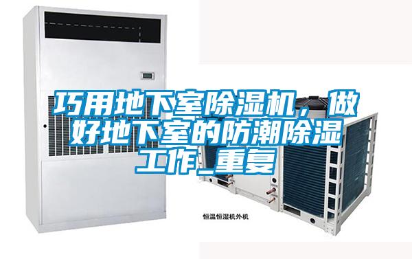 巧用地下室除濕機，做好地下室的防潮除濕工作_重復