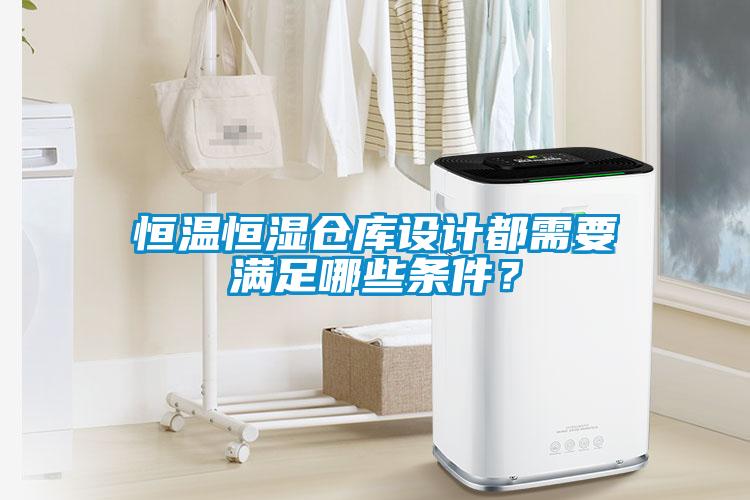 恒溫恒濕倉庫設計都需要滿足哪些條件？