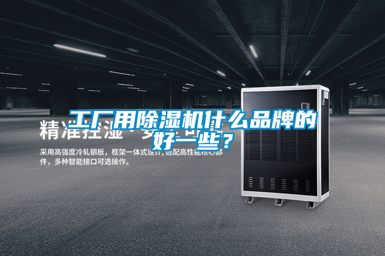 工廠用除濕機什么品牌的好一些？