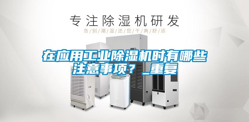 在應用工業除濕機時有哪些注意事項？_重復