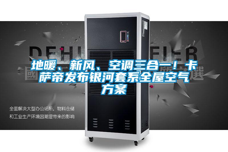 地暖、新風、空調三合一！卡薩帝發布銀河套系全屋空氣方案