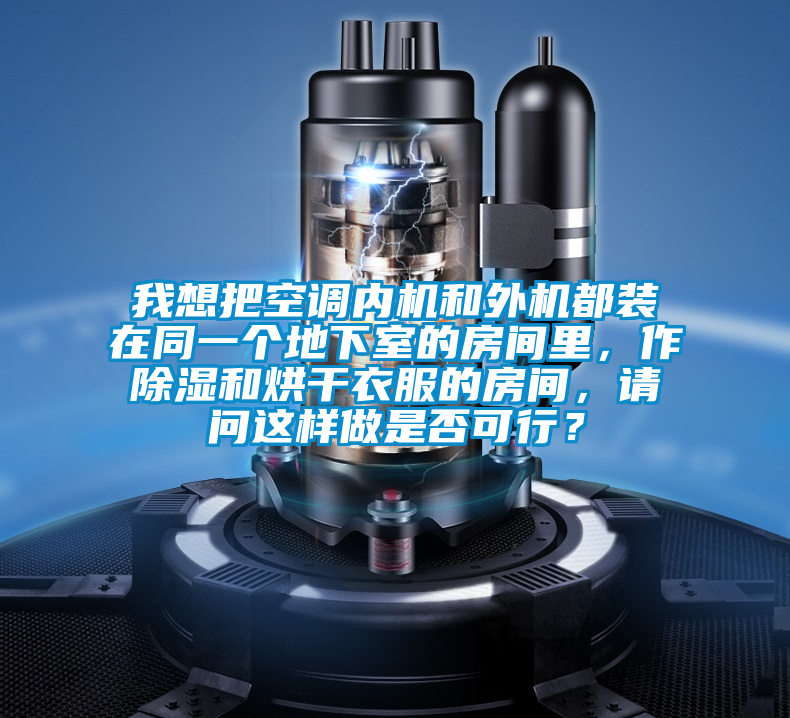 我想把空調內機和外機都裝在同一個地下室的房間里，作除濕和烘干衣服的房間，請問這樣做是否可行？