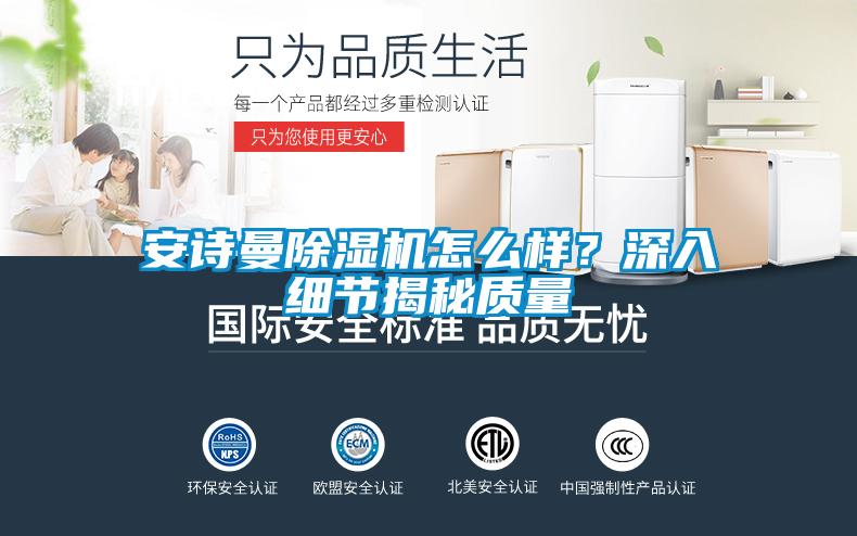 安詩曼除濕機怎么樣？深入細節揭秘質量