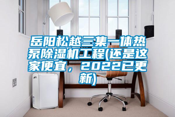 岳陽松越三集一體熱泵除濕機工程(還是這家便宜，2022已更新)