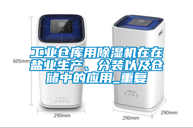 工業倉庫用除濕機在在鹽業生產、分裝以及倉儲中的應用_重復