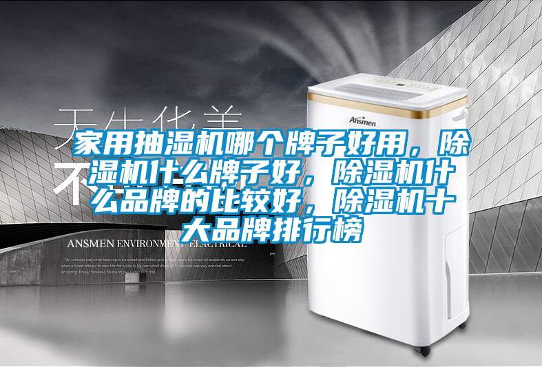 家用抽濕機哪個牌子好用，除濕機什么牌子好，除濕機什么品牌的比較好，除濕機十大品牌排行榜