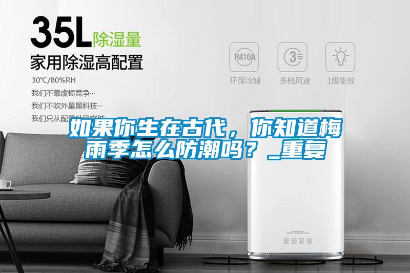 如果你生在古代，你知道梅雨季怎么防潮嗎？_重復