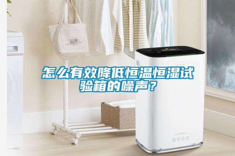 怎么有效降低恒溫恒濕試驗箱的噪聲？