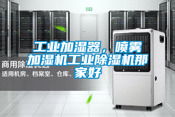 工業加濕器，噴霧加濕機工業除濕機那家好