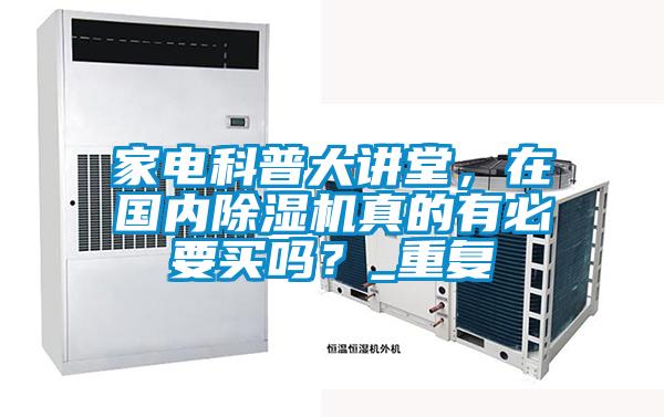 家電科普大講堂，在國內除濕機真的有必要買嗎？_重復