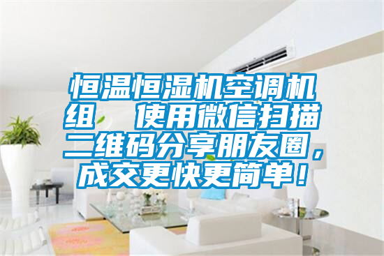 恒溫恒濕機空調機組  使用微信掃描二維碼分享朋友圈，成交更快更簡單！