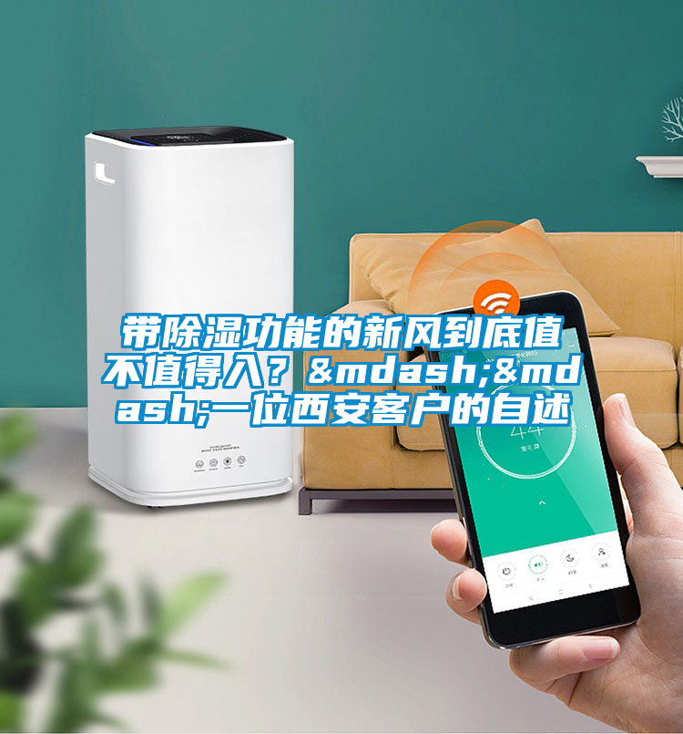 帶除濕功能的新風到底值不值得入？——一位西安客戶的自述