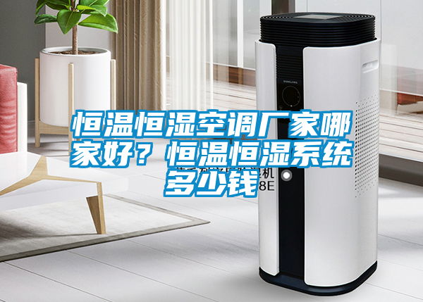 恒溫恒濕空調廠家哪家好？恒溫恒濕系統多少錢