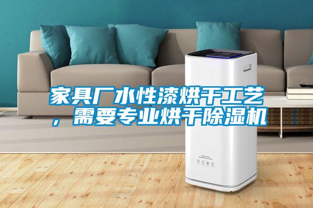 家具廠水性漆烘干工藝，需要專業烘干除濕機