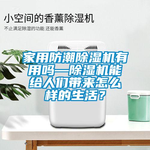 家用防潮除濕機有用嗎—除濕機能給人們帶來怎么樣的生活？