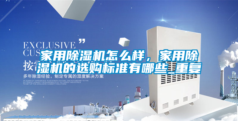 家用除濕機怎么樣，家用除濕機的選購標準有哪些_重復