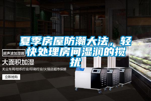夏季房屋防潮大法，輕快處理房間濕潤的攪擾