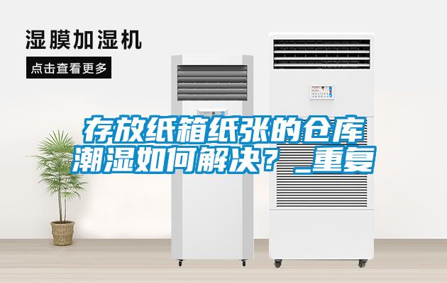 存放紙箱紙張的倉庫潮濕如何解決？_重復