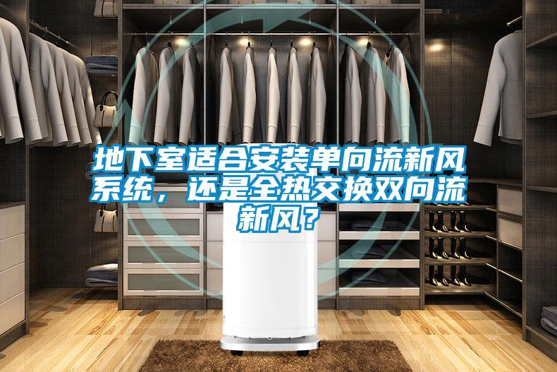地下室適合安裝單向流新風系統，還是全熱交換雙向流新風？