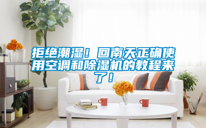 拒絕潮濕！回南天正確使用空調和除濕機的教程來了！