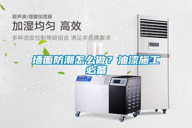 墻面防潮怎么做？油漆施工必備