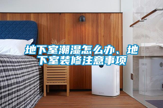 地下室潮濕怎么辦、地下室裝修注意事項