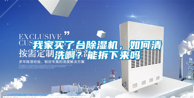 我家買了臺除濕機，如何清洗??？能拆下來嗎
