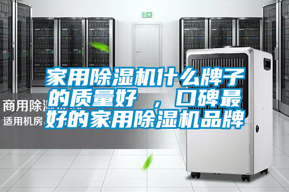 家用除濕機什么牌子的質量好 ，口碑最好的家用除濕機品牌
