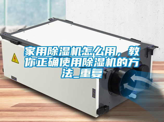 家用除濕機怎么用，教你正確使用除濕機的方法_重復