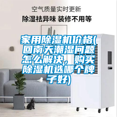 家用除濕機價格(回南天潮濕問題怎么解決，購買除濕機選哪個牌子好)