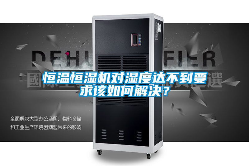恒溫恒濕機對濕度達不到要求該如何解決？