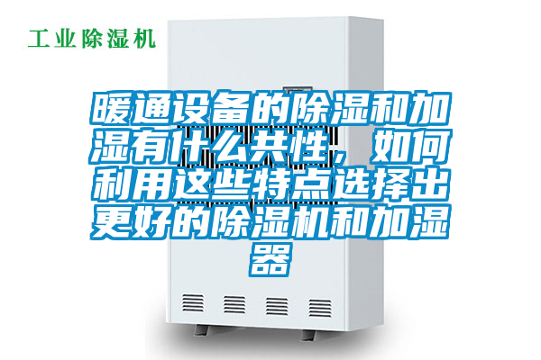 暖通設備的除濕和加濕有什么共性，如何利用這些特點選擇出更好的除濕機和加濕器