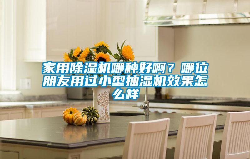 家用除濕機哪種好??？哪位朋友用過小型抽濕機效果怎么樣
