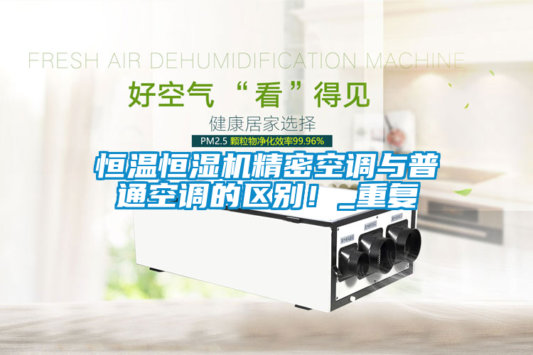 恒溫恒濕機精密空調與普通空調的區別！_重復