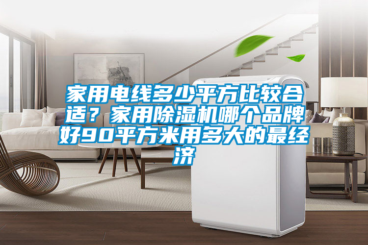 家用電線多少平方比較合適？家用除濕機哪個品牌好90平方米用多大的最經濟