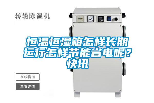 恒溫恒濕箱怎樣長期運行怎樣節能省電呢？快訊