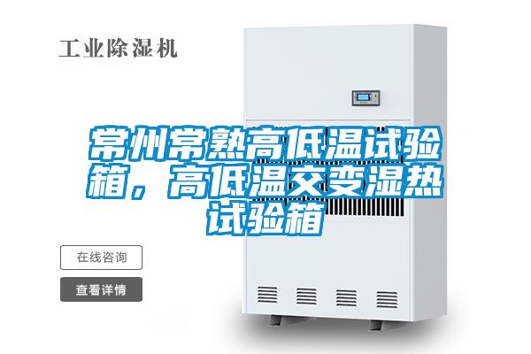 常州常熟高低溫試驗箱，高低溫交變濕熱試驗箱